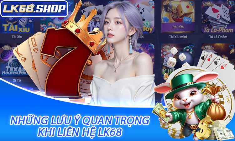 Những lưu ý quan trọng khi liên hệ LK68