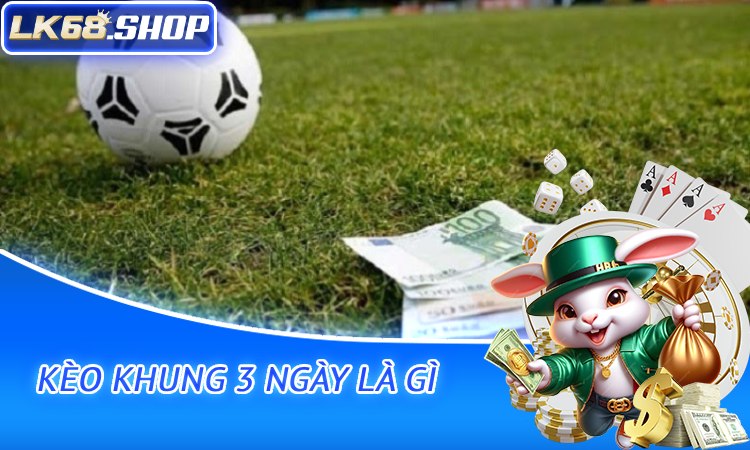 Kèo khung 3 ngày là gì